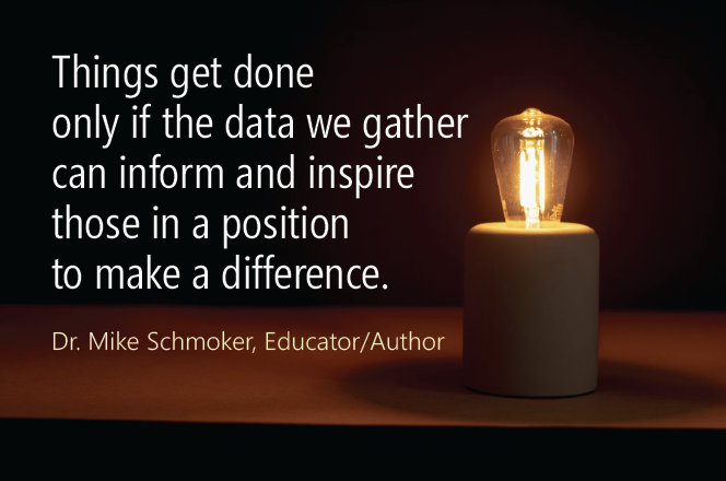 Dr. Schmoker quote. Things get sone only if the data we gather can inform and inspire those in a position to make a difference.