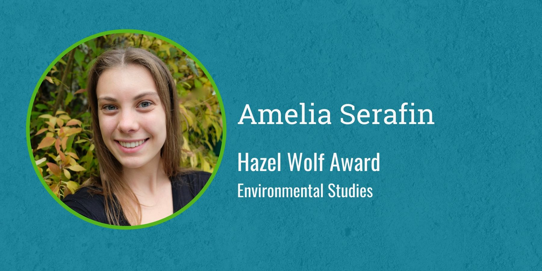 Photo of Amelia Serafin with text Hazel Wolf Award, Environmental Studies