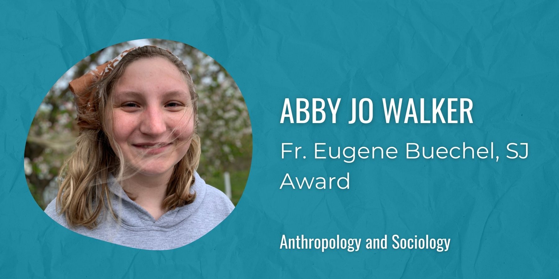 Image of Abby Jo Walker with text: Fr. Eugene Buechel, SJ Award, Anthropology and Sociology
