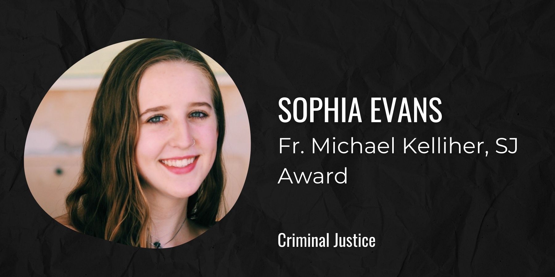 Image of Sophia Evans with text Fr. Michael Kelliher, SJ Award, Criminal Justice
