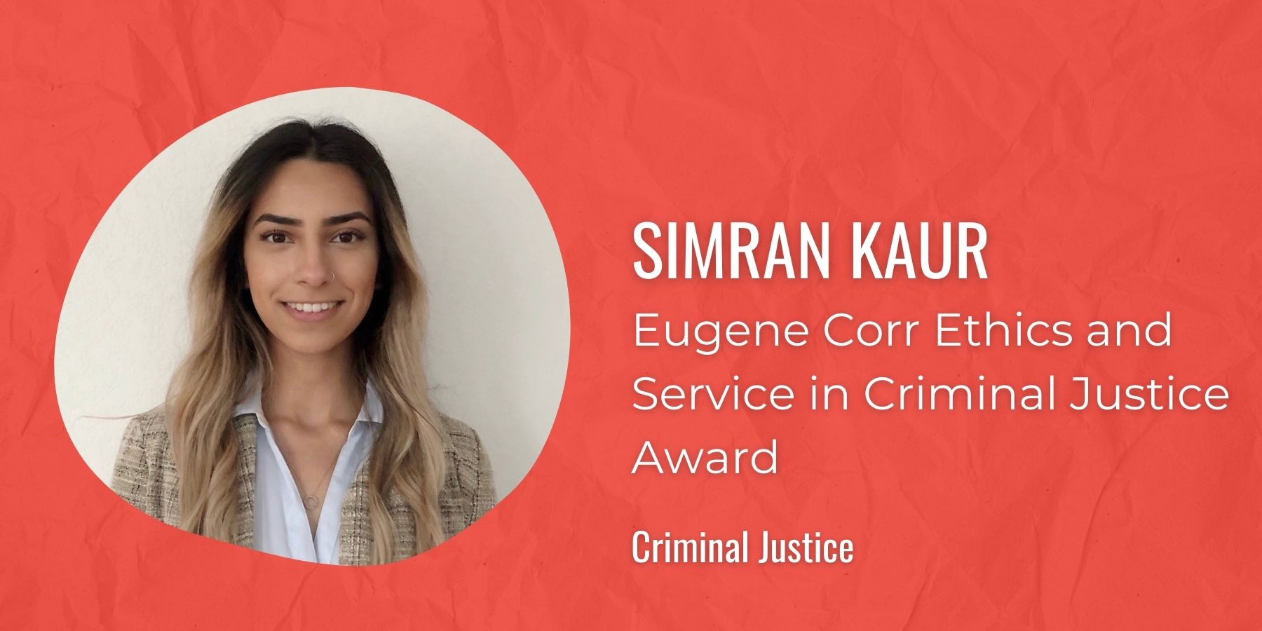 Image of Simran Kaur, text:Eugene Corr Ethics & Service in Criminal Justice Award, Criminal Justice
