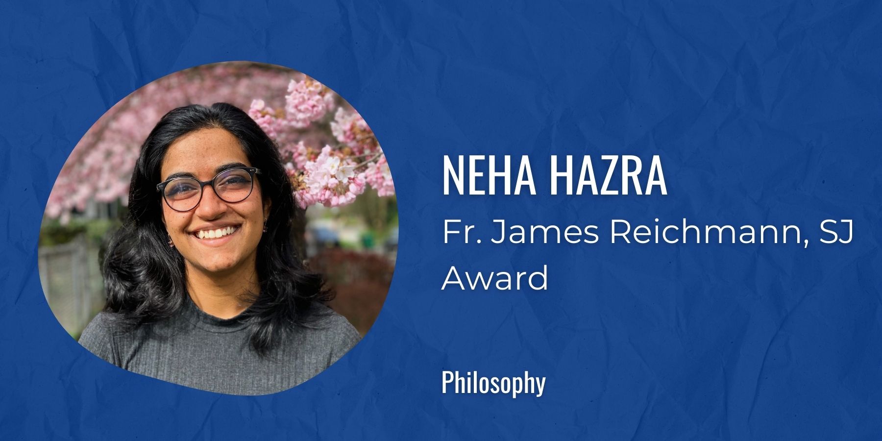 Image of Neha Hazra with text: Fr. James Reichmann, SJ Award, Philosophy
