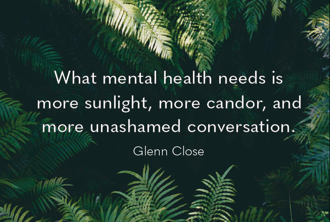 What mental health needs is more sunlight, more candor, and more unashamed conversation. -Glenn Close