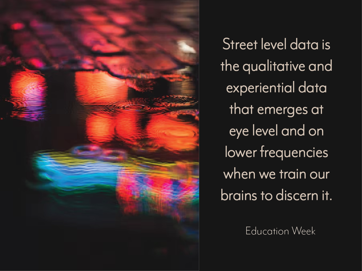 Street level data is the qualitative and experiential data that emerges at eye level and on lower frequencies when we train our brains to discern it. Education Week