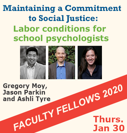 Maintaining a Commitment to Social Justice: Labor conditions for school psychologists Faculty Fellow Presentation on January 30th with headshots of Gregory Moy, Jason Parkin, and Ashli Tyre