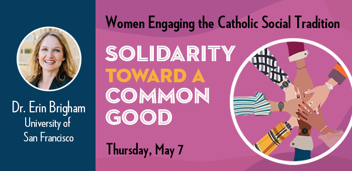 Flyer for Women Engaging the Catholic Social Tradition: Solidarity toward a Common Good, photo of the speaker on the left tide, title and event information same as below, and a graphic of multiple hangs holding together on the right side.