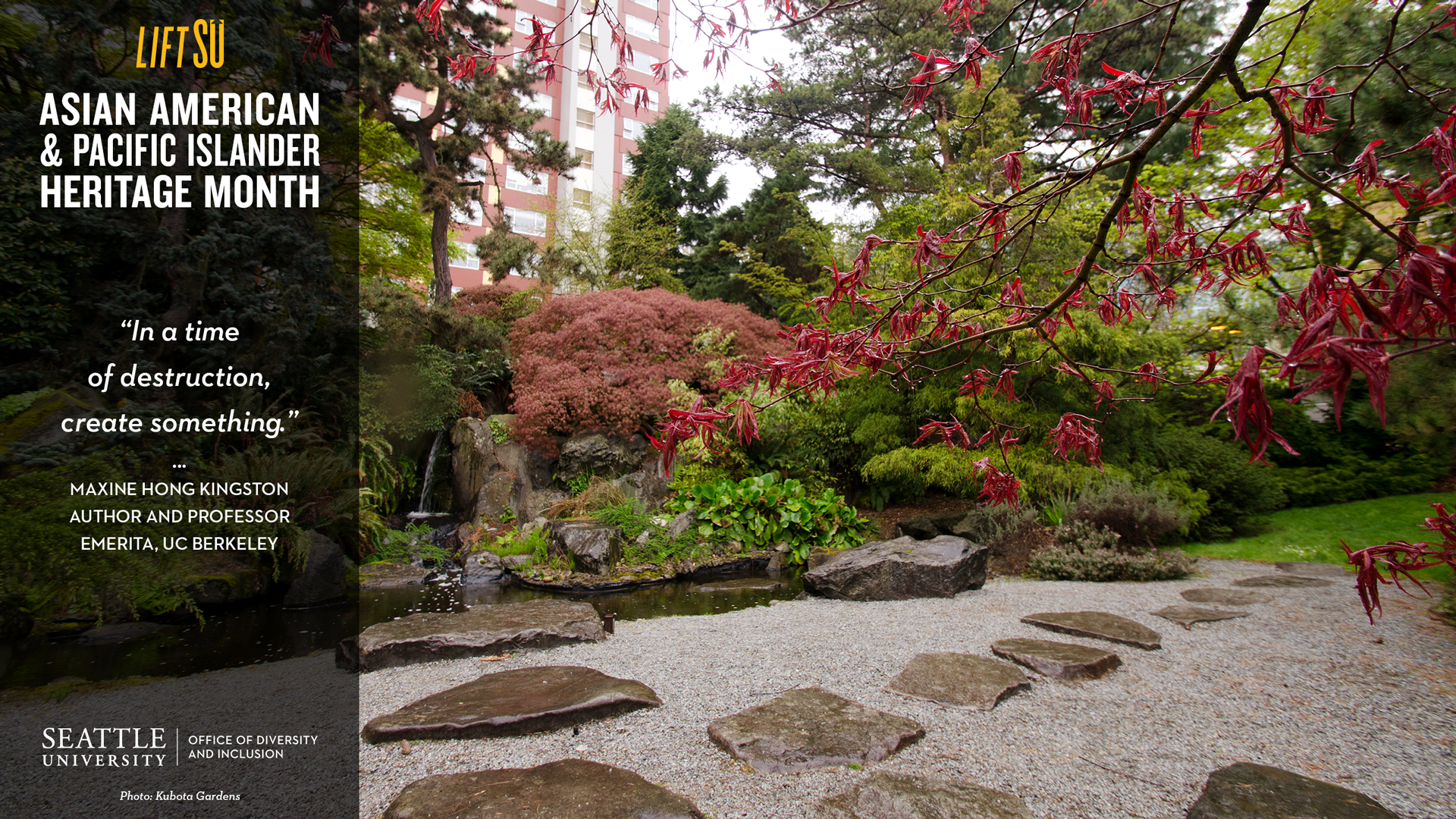 A photograph of the Kubota Gardens on Seattle University campus. The title reads “Asian American & Pacific Islander Heritage Month” with a quote by Author and Professor Emerita, UC Berkeley, Maxine Hong Kingston.
