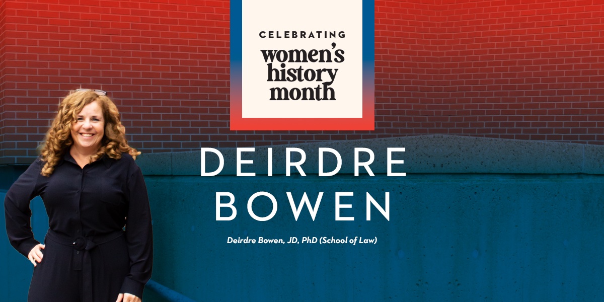 Portrait of Deidre Bowen. Graphic reads Celebrating Women's History Month. Text below reads Deidre Bowen, JD, PhD, School of Law.